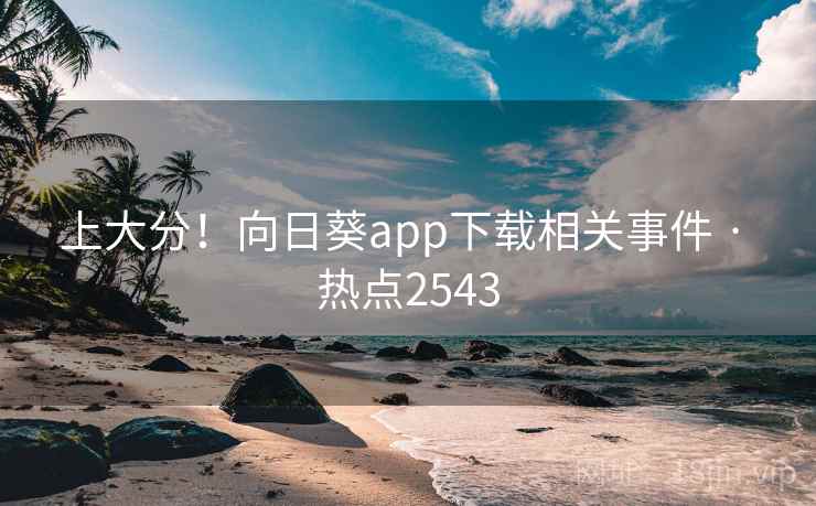 上大分！向日葵app下载相关事件 · 热点2543