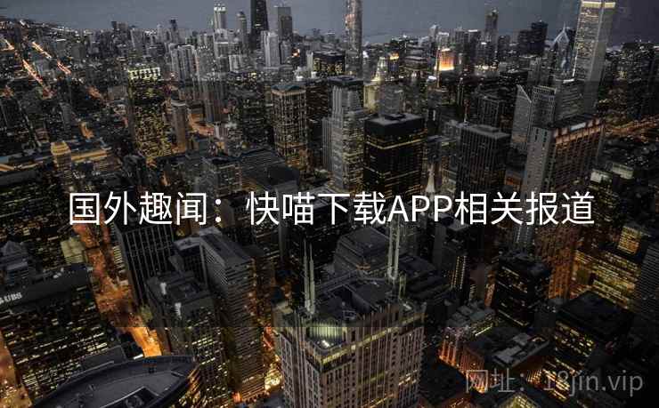 国外趣闻：快喵下载APP相关报道
