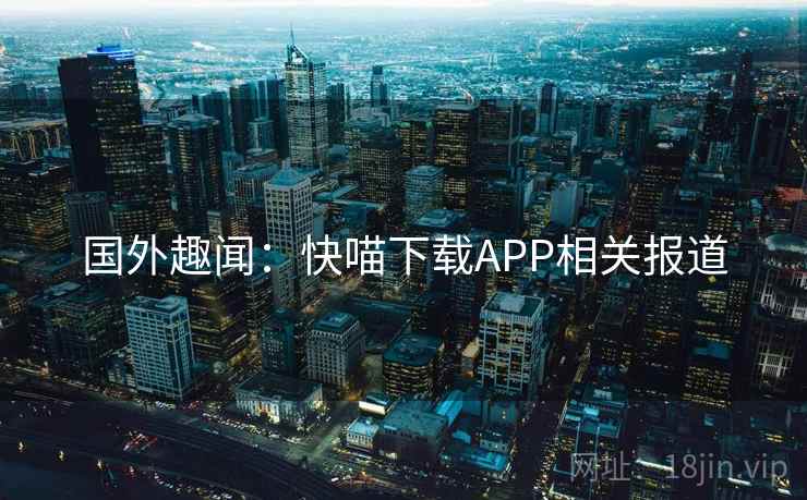 国外趣闻：快喵下载APP相关报道