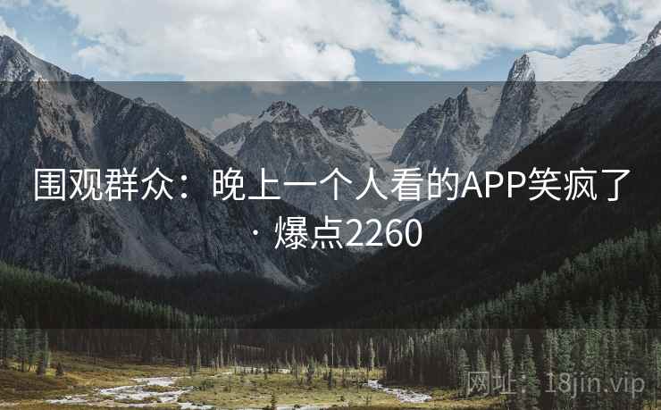 围观群众：晚上一个人看的APP笑疯了 · 爆点2260