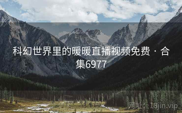 科幻世界里的暖暖直播视频免费 · 合集6977 第2张 科幻世界里的暖暖直播视频免费 · 合集6977 第2张