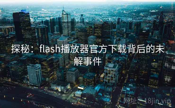 探秘：flash播放器官方下载背后的未解事件