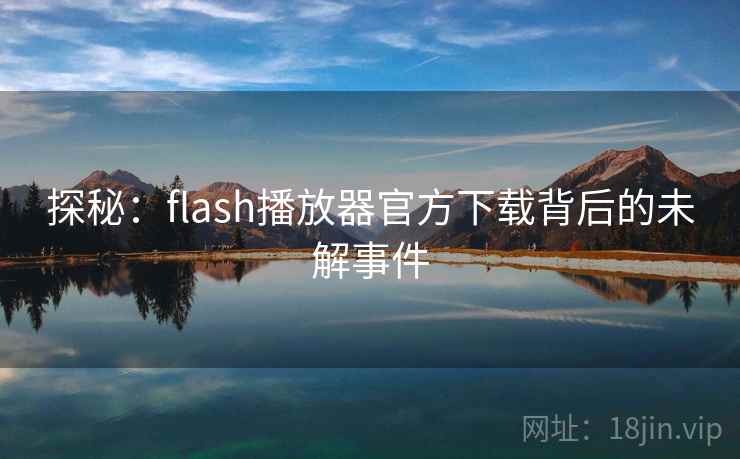 探秘：flash播放器官方下载背后的未解事件