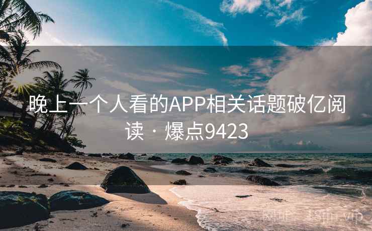 晚上一个人看的APP相关话题破亿阅读 · 爆点9423
