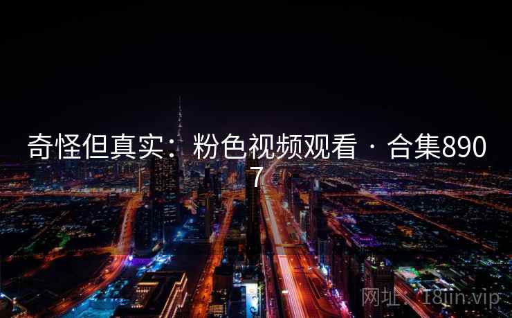 奇怪但真实:粉色视频观看 · 合集8907 第1张 奇怪但真实:粉色视频观看 · 合集8907 第1张