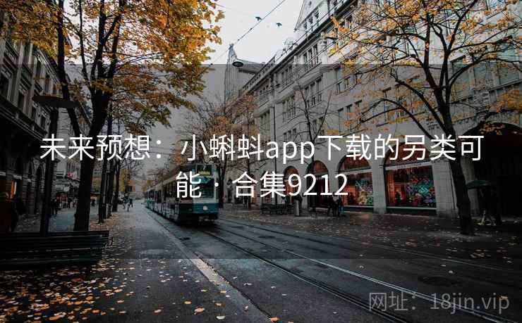 未来预想：小蝌蚪app下载的另类可能 · 合集9212  第2张