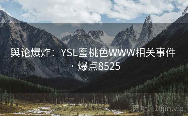 舆论爆炸：YSL蜜桃色WWW相关事件 · 爆点8525