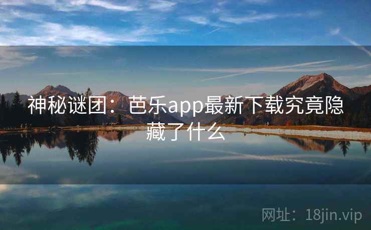 神秘谜团:芭乐app最新下载究竟隐藏了什么 第1张 神秘谜团:芭乐app最新下载究竟隐藏了什么 第1张