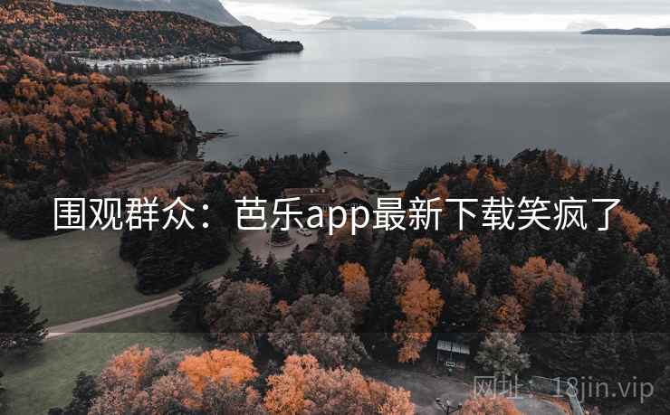 围观群众:芭乐app最新下载笑疯了 第2张 围观群众:芭乐app最新下载笑疯了 第2张