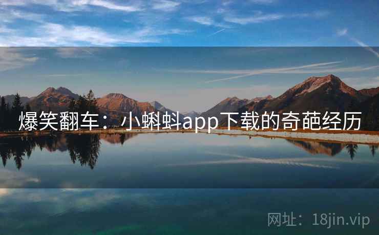 爆笑翻车:小蝌蚪app下载的奇葩经历