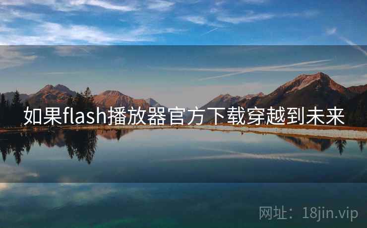 如果flash播放器官方下载穿越到未来 第2张 如果flash播放器官方下载穿越到未来 第2张