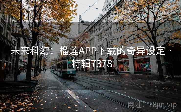 未来科幻：榴莲APP下载的奇异设定 · 特辑7378  第2张