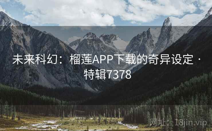未来科幻：榴莲APP下载的奇异设定 · 特辑7378  第1张