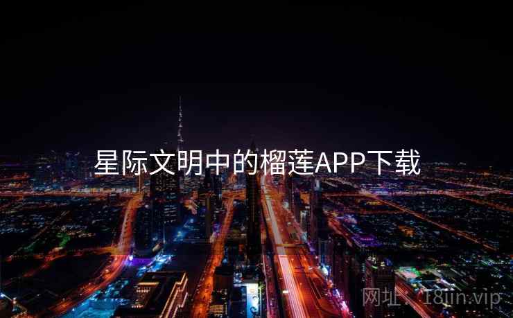 星际文明中的榴莲APP下载 第2张 星际文明中的榴莲APP下载 第2张