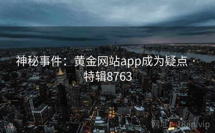 神秘事件：黄金网站app成为疑点 · 特辑8763