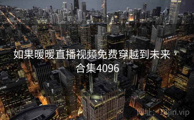 如果暖暖直播视频免费穿越到未来 · 合集4096  第1张