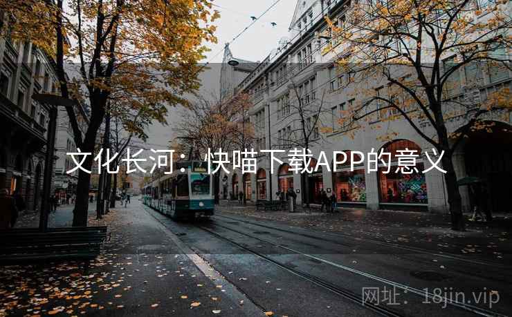 文化长河:快喵下载APP的意义