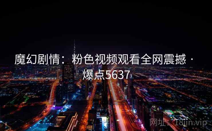 魔幻剧情：粉色视频观看全网震撼 · 爆点5637  第1张