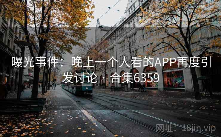 曝光事件：晚上一个人看的APP再度引发讨论 · 合集6359  第2张